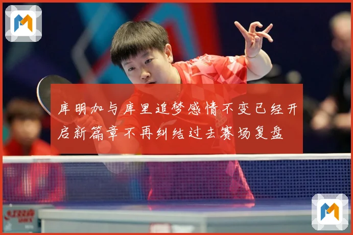 库明加与库里追梦感情不变已经开启新篇章不再纠结过去赛场复盘