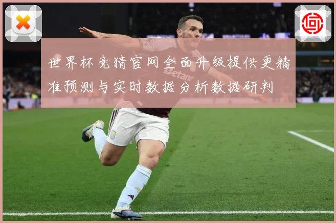 世界杯竞猜官网全面升级提供更精准预测与实时数据分析数据研判