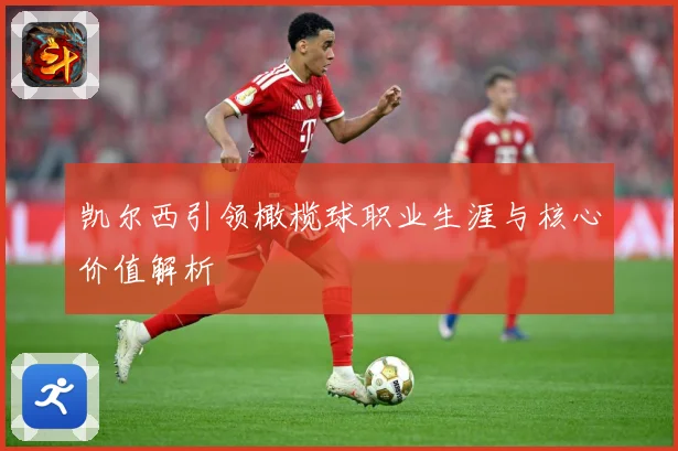 凯尔西引领橄榄球职业生涯与核心价值解析