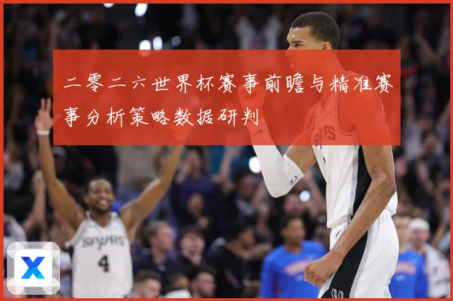 二零二六世界杯赛事前瞻与精准赛事分析策略数据研判
