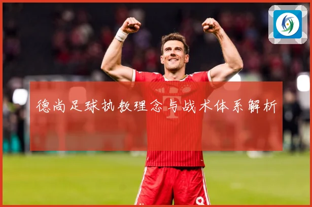 德尚足球执教理念与战术体系解析