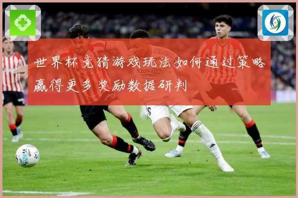 世界杯竞猜游戏玩法如何通过策略赢得更多奖励数据研判