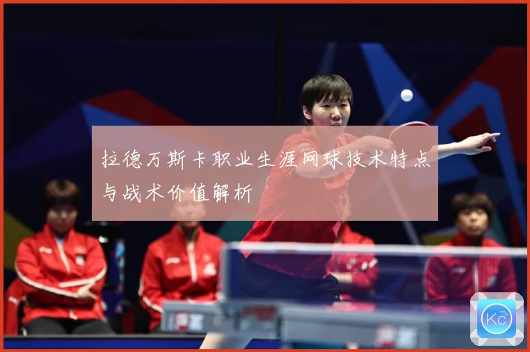 拉德万斯卡职业生涯网球技术特点与战术价值解析