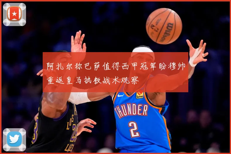 阿扎尔称巴萨值得西甲冠军盼穆帅重返皇马执教战术观察