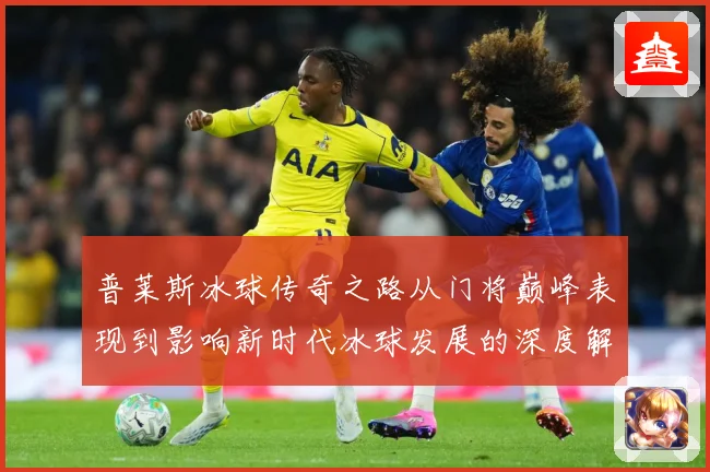 普莱斯冰球传奇之路从门将巅峰表现到影响新时代冰球发展的深度解析