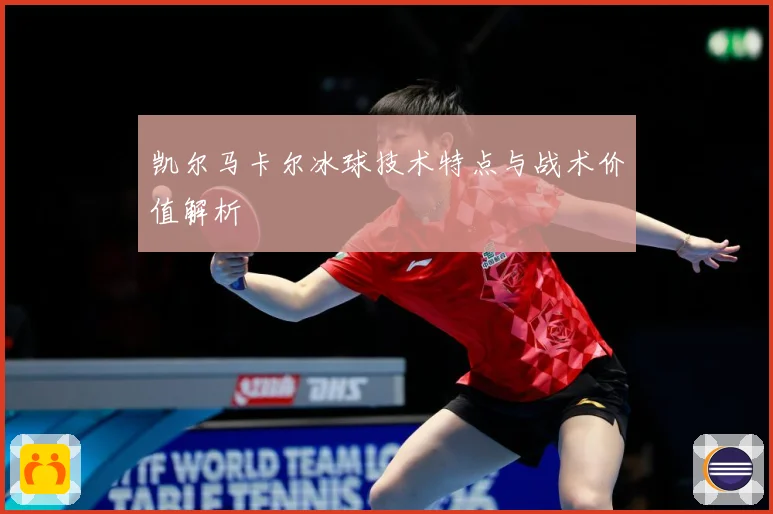 凯尔马卡尔冰球技术特点与战术价值解析
