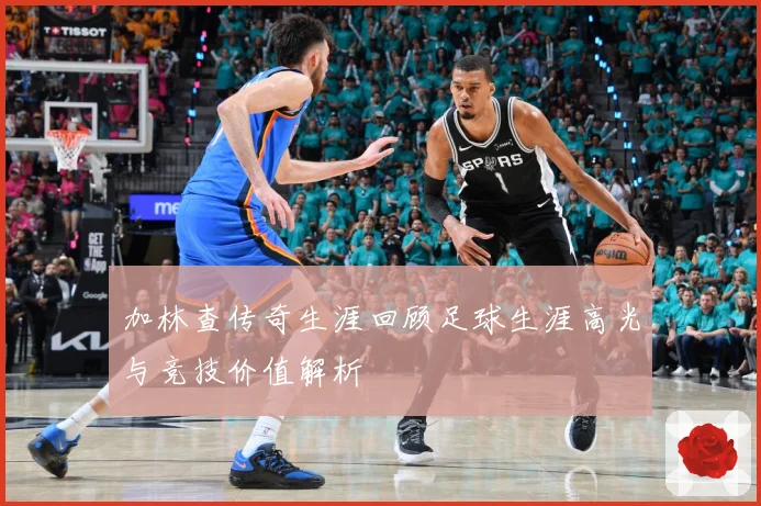 加林查传奇生涯回顾足球生涯高光与竞技价值解析