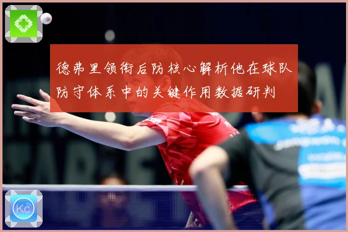 德弗里领衔后防核心解析他在球队防守体系中的关键作用数据研判