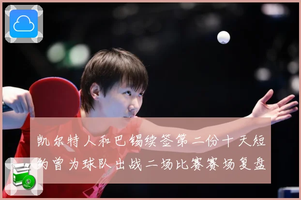 凯尔特人和巴锡续签第二份十天短约曾为球队出战二场比赛赛场复盘