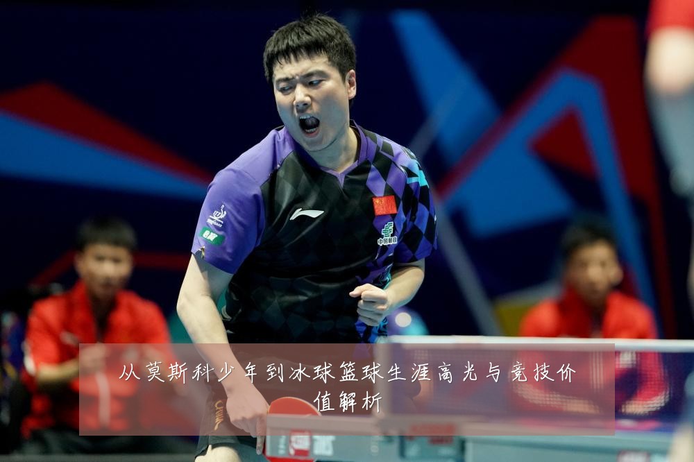 从莫斯科少年到冰球篮球生涯高光与竞技价值解析