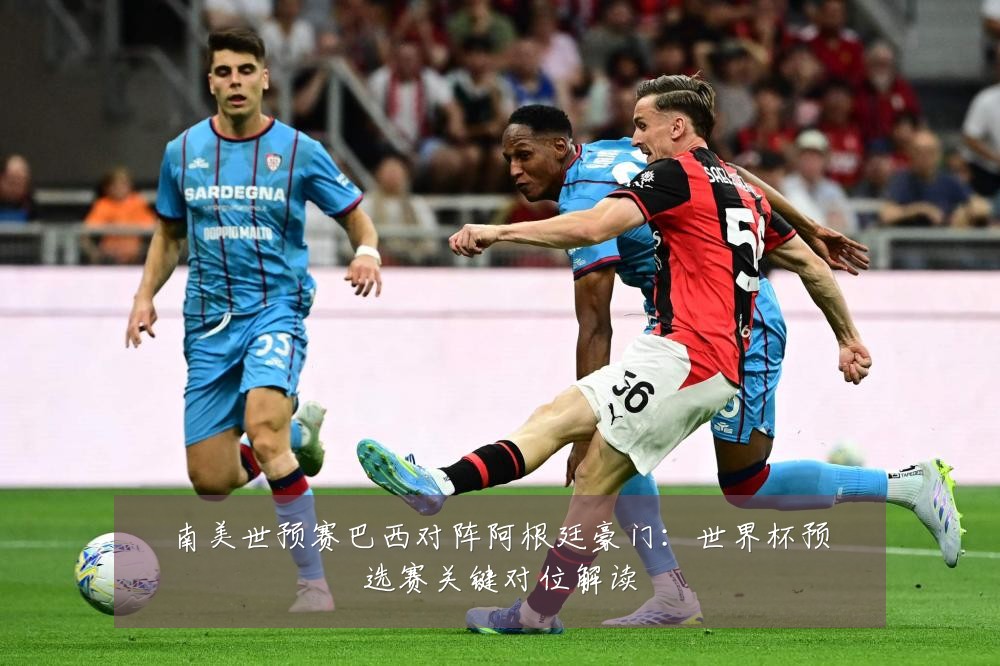 南美世预赛巴西对阵阿根廷豪门：世界杯预选赛关键对位解读