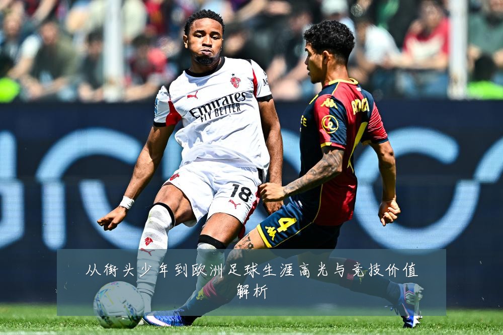 从街头少年到欧洲足球生涯高光与竞技价值解析