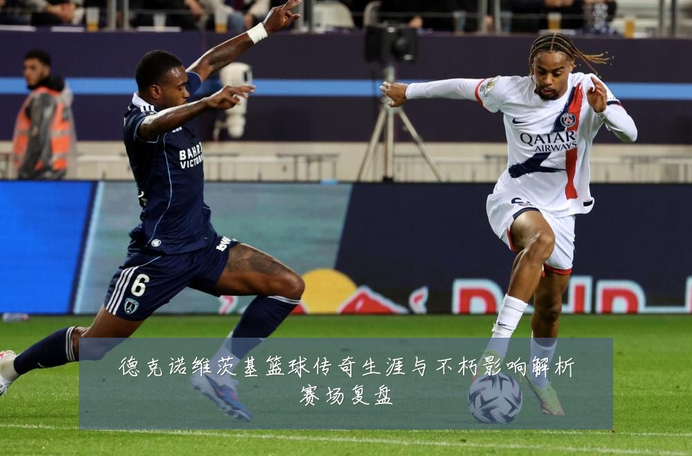 德克诺维茨基篮球传奇生涯与不朽影响解析赛场复盘