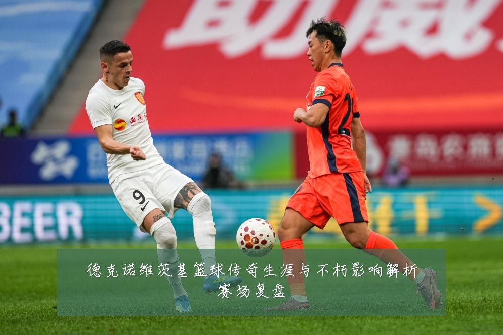 德克诺维茨基篮球传奇生涯与不朽影响解析赛场复盘
