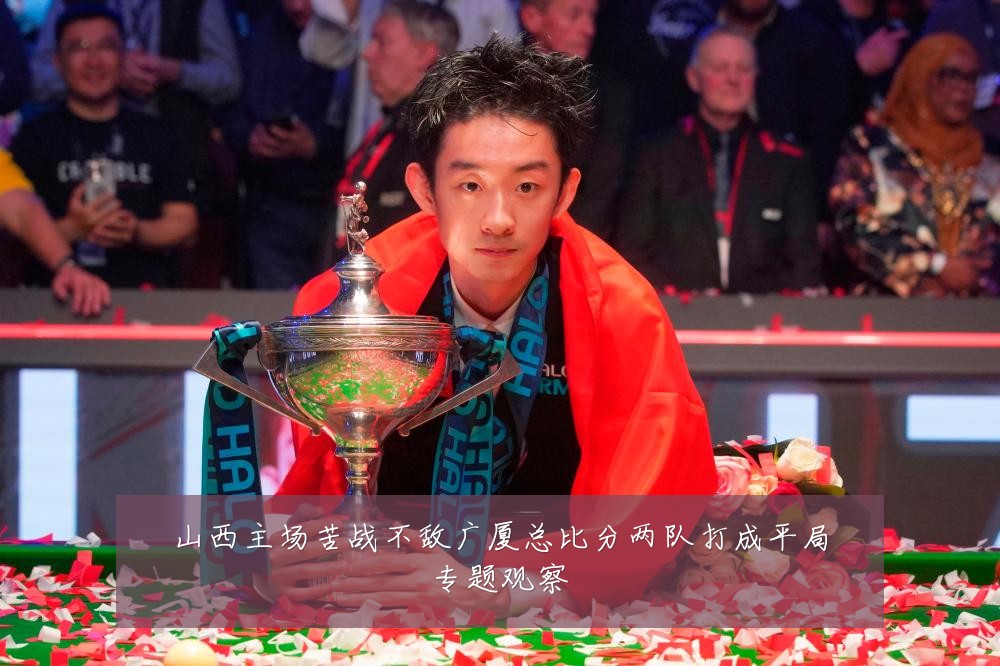 山西主场苦战不敌广厦总比分两队打成平局专题观察