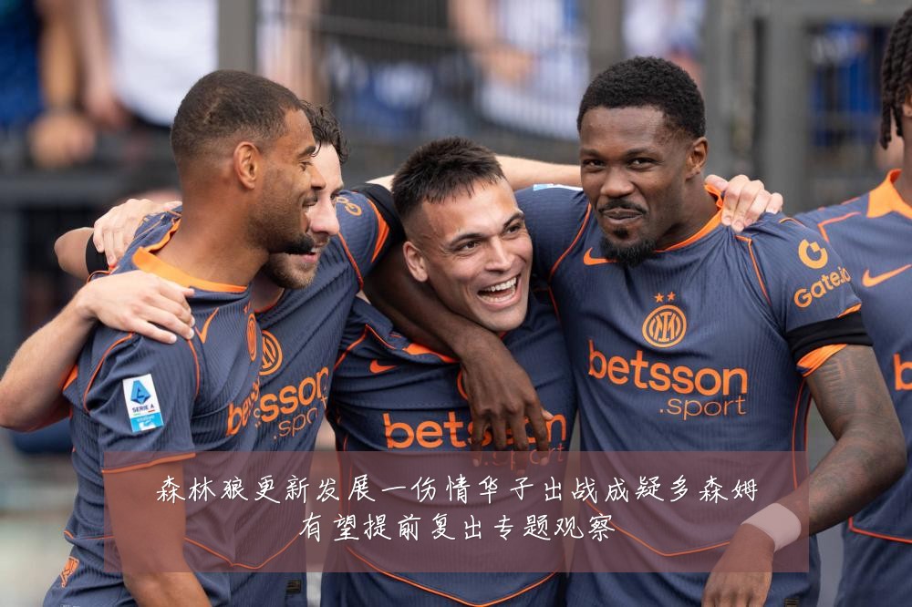 森林狼更新发展一伤情华子出战成疑多森姆有望提前复出专题观察