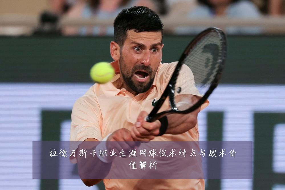 拉德万斯卡职业生涯网球技术特点与战术价值解析