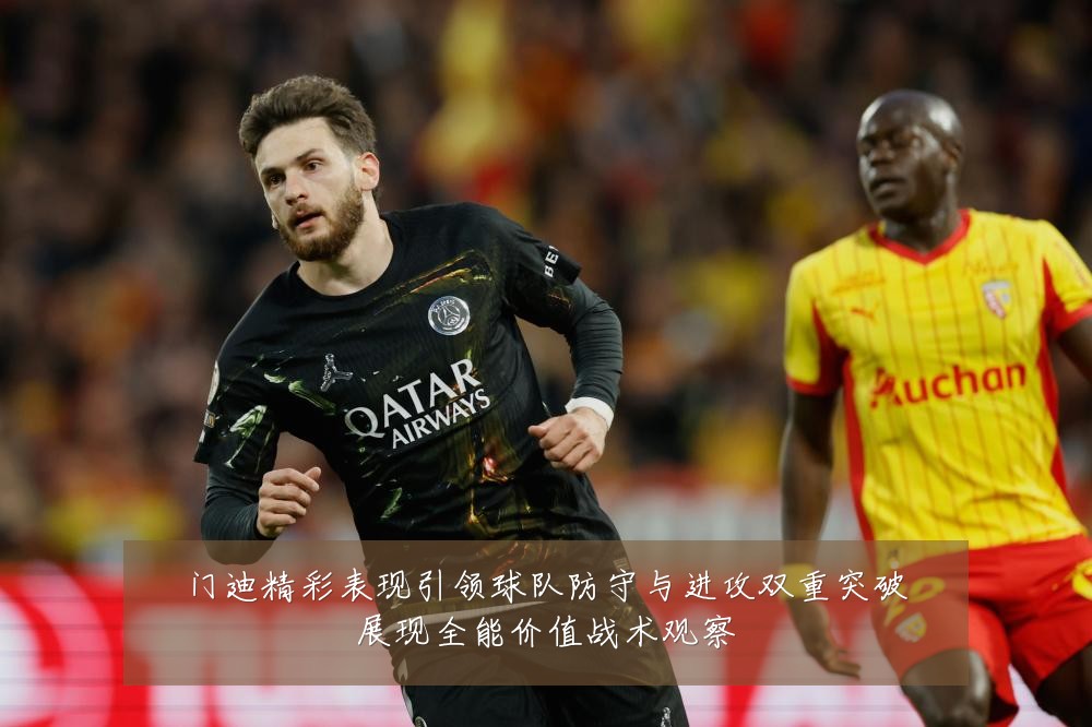 门迪精彩表现引领球队防守与进攻双重突破展现全能价值战术观察