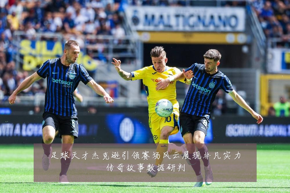 足球天才杰克逊引领赛场风云展现非凡实力传奇故事数据研判