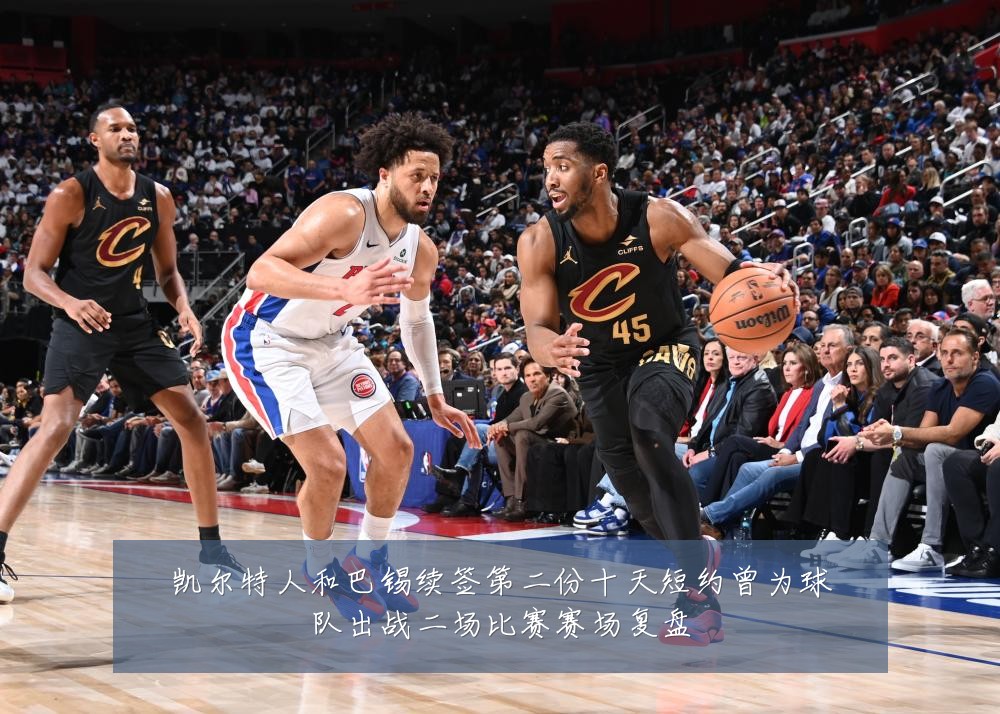 凯尔特人和巴锡续签第二份十天短约曾为球队出战二场比赛赛场复盘