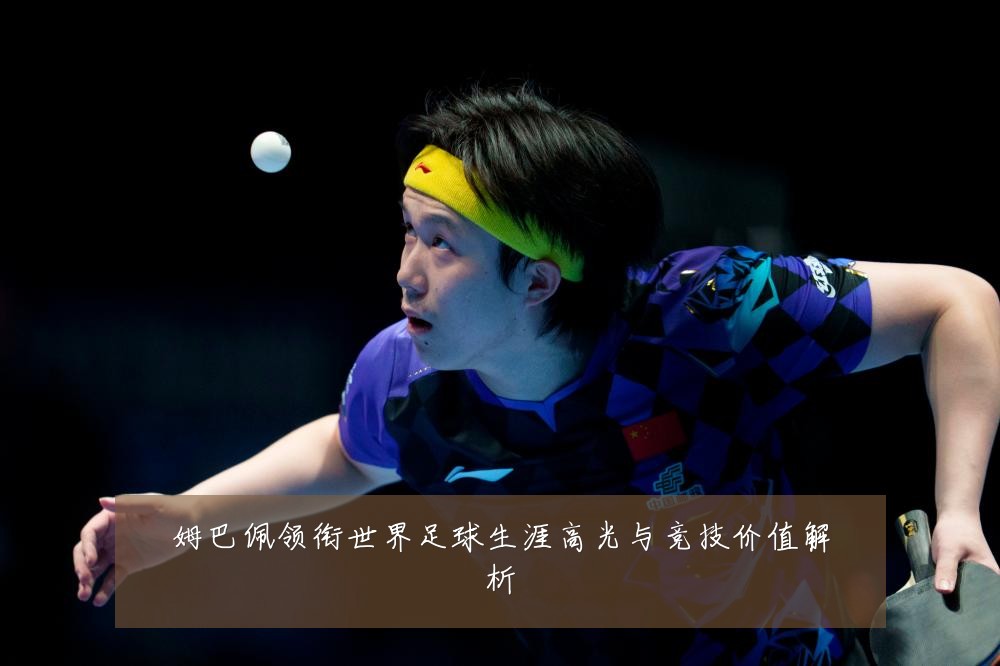 姆巴佩领衔世界足球生涯高光与竞技价值解析
