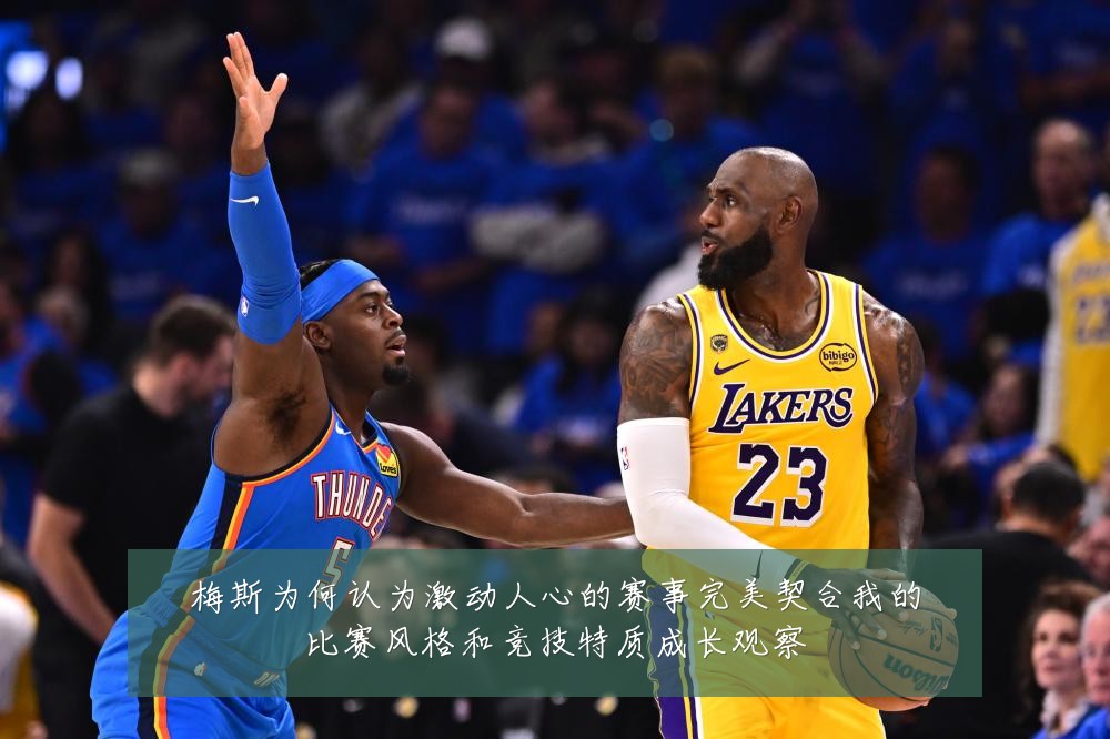 梅斯为何认为激动人心的赛事完美契合我的比赛风格和竞技特质成长观察