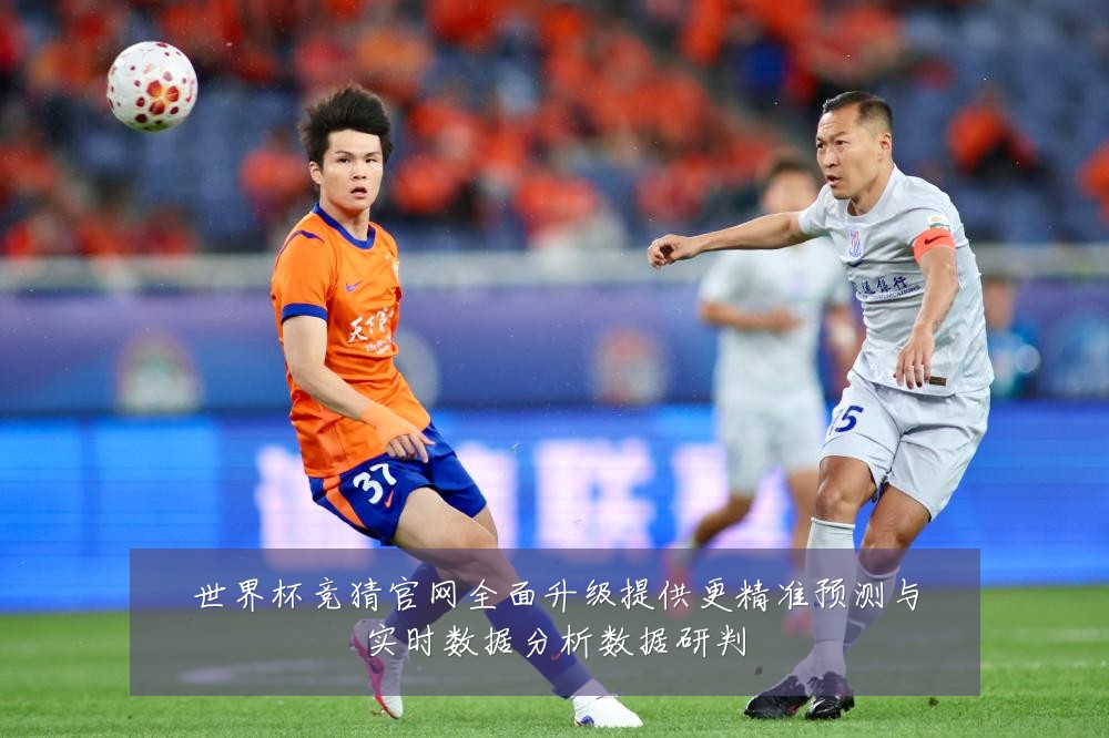 世界杯竞猜官网全面升级提供更精准预测与实时数据分析数据研判